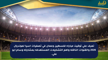 تعرف على توقيت مباراة فلسطين وعمان في تصفيات آسيا لمونديال 2026 والقنوات الناقلة وأهم التشكيلات المستهدفة بمشاركة وسام أبو علي.